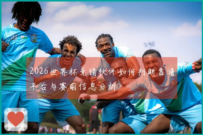 2026世界杯竞猜软件如何判断靠谱平台与赛前信息分析