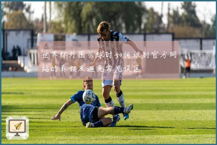 世界杯外围买球时如何识别官方网站的真假及避免常见误区